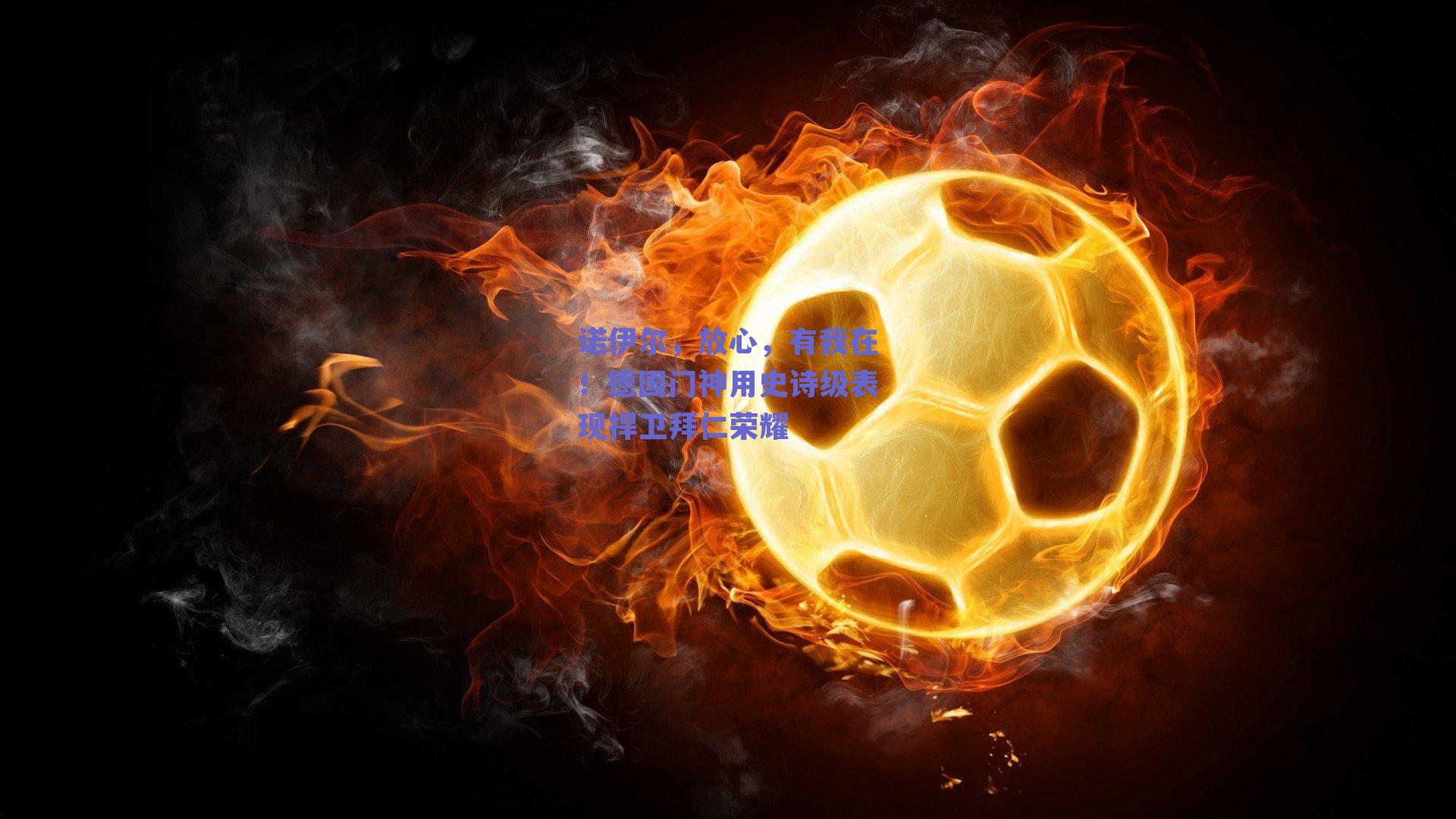 诺伊尔，放心，有我在！德国门神用史诗级表现捍卫拜仁荣耀