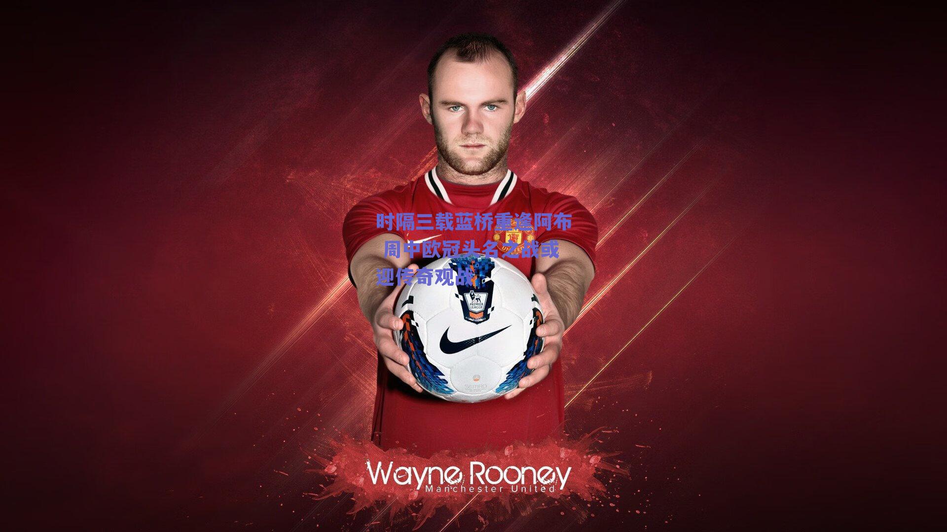 时隔三载蓝桥重逢阿布 周中欧冠头名之战或迎传奇观战