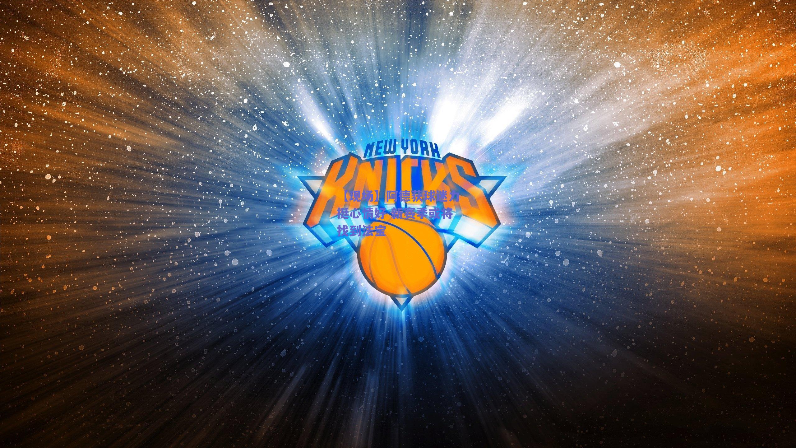 【现场】阿德获球迷力挺心情好 新赛季或将找到法宝