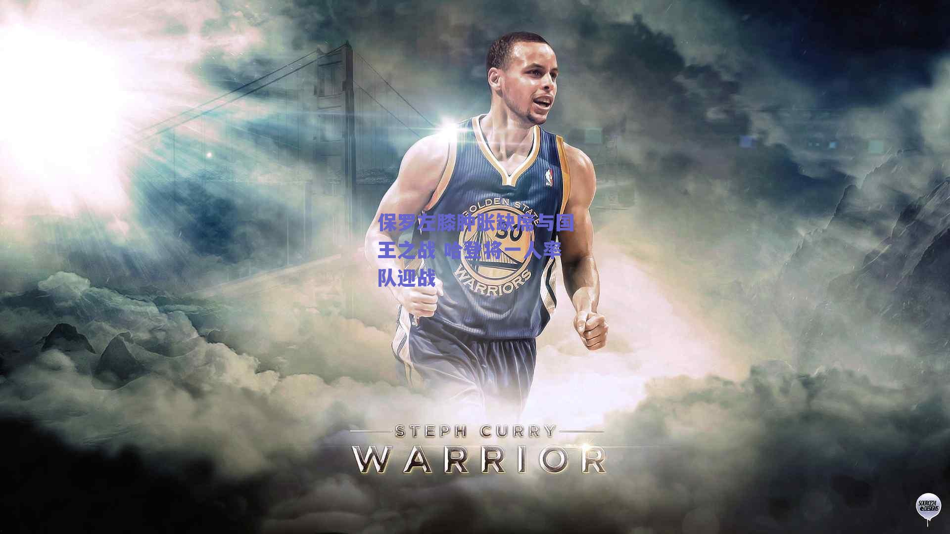 保罗左膝肿胀缺席与国王之战 哈登将一人率队迎战