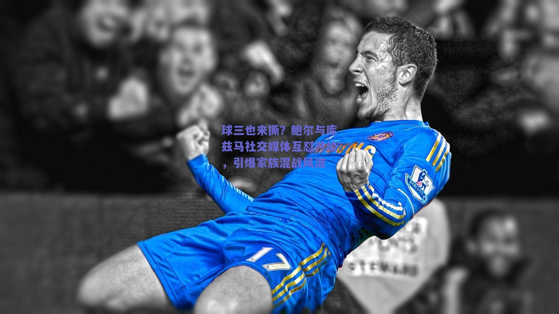 球三也来撕?鲍尔与库兹马社交媒体互怼升级,引爆家族混战风波