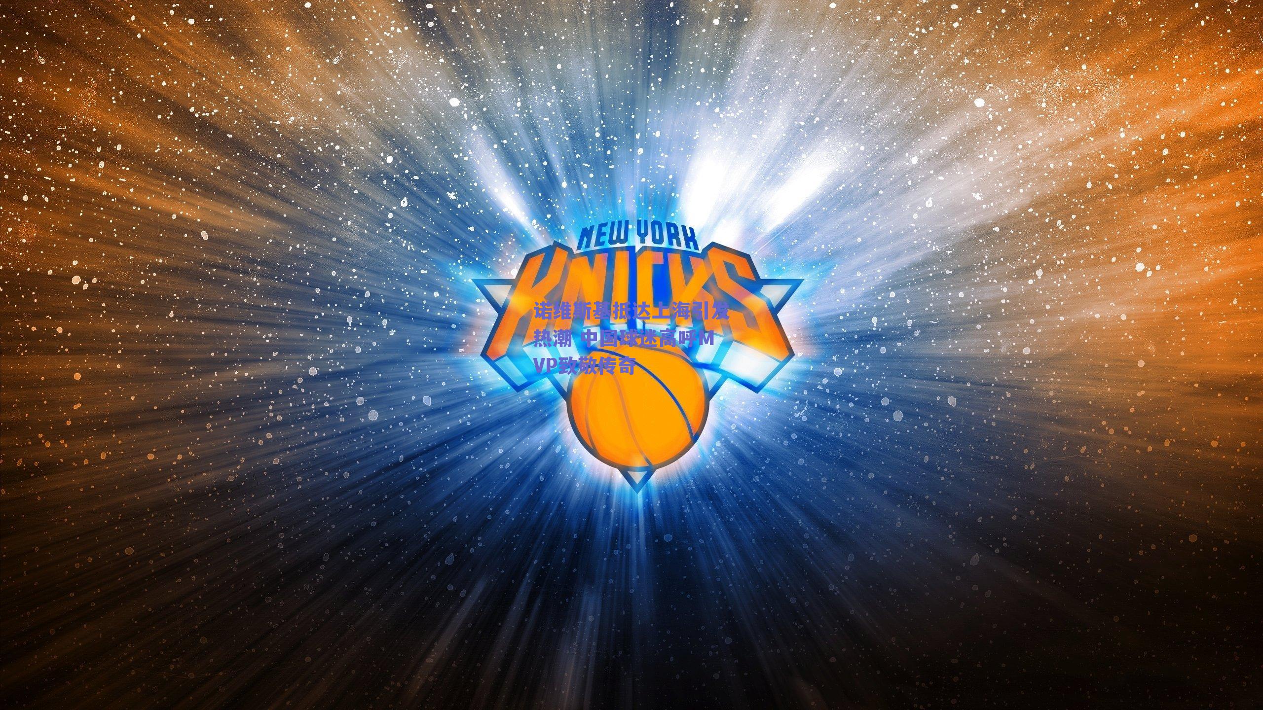 诺维斯基抵达上海引发热潮 中国球迷高呼MVP致敬传奇