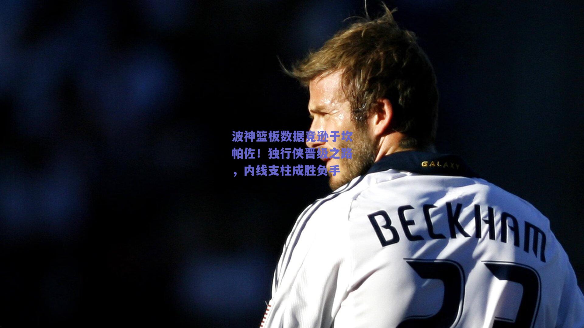 波神篮板数据竟逊于坎帕佐!独行侠晋级之路,内线支柱成胜负手