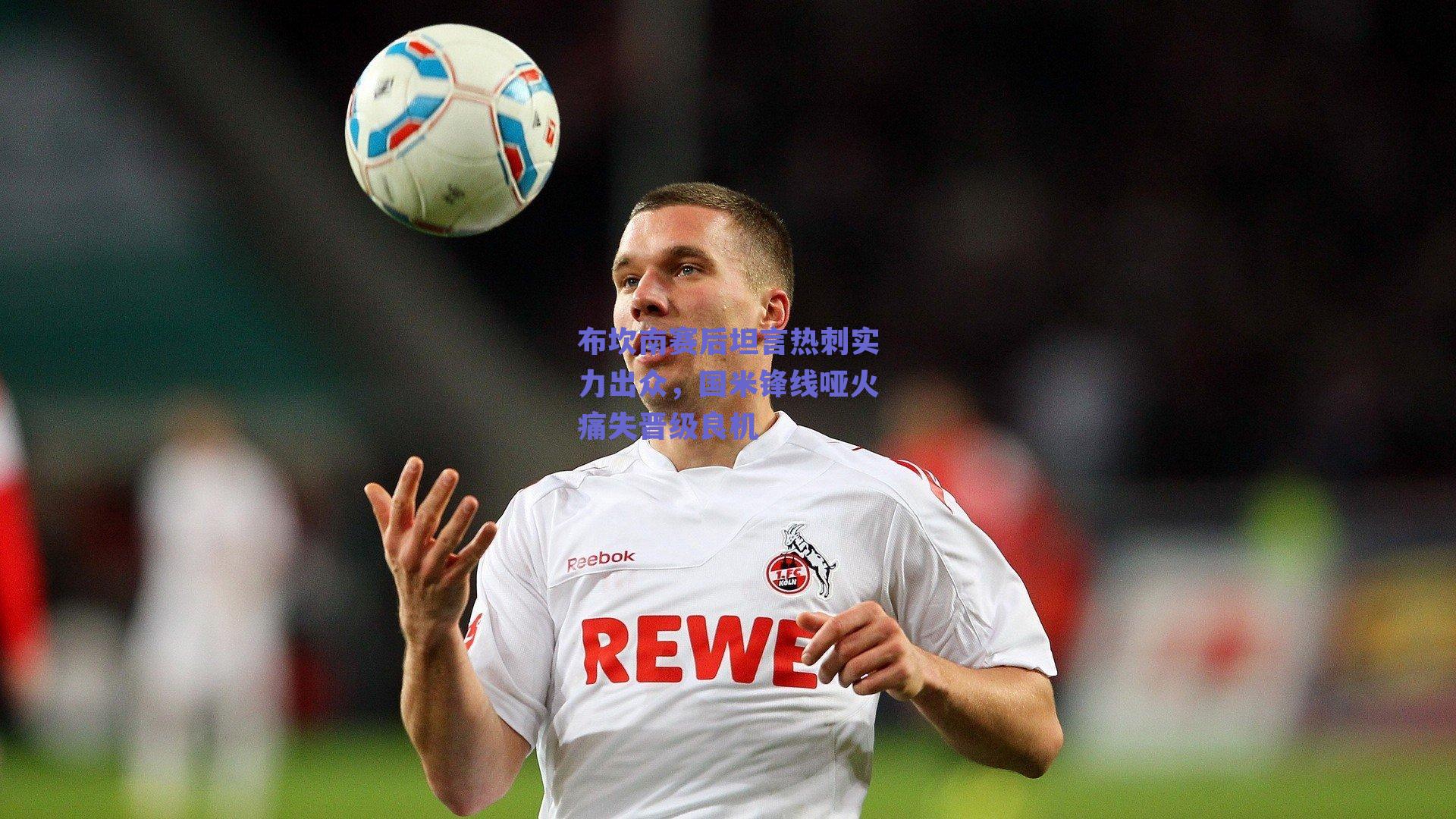 布坎南赛后坦言热刺实力出众，国米锋线哑火痛失晋级良机