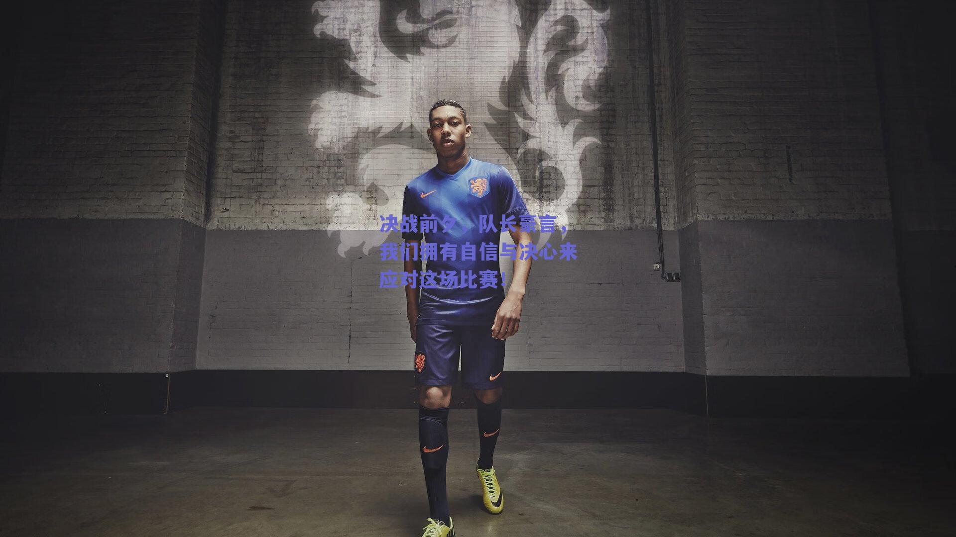 决战前夕，队长豪言，我们拥有自信与决心来应对这场比赛！