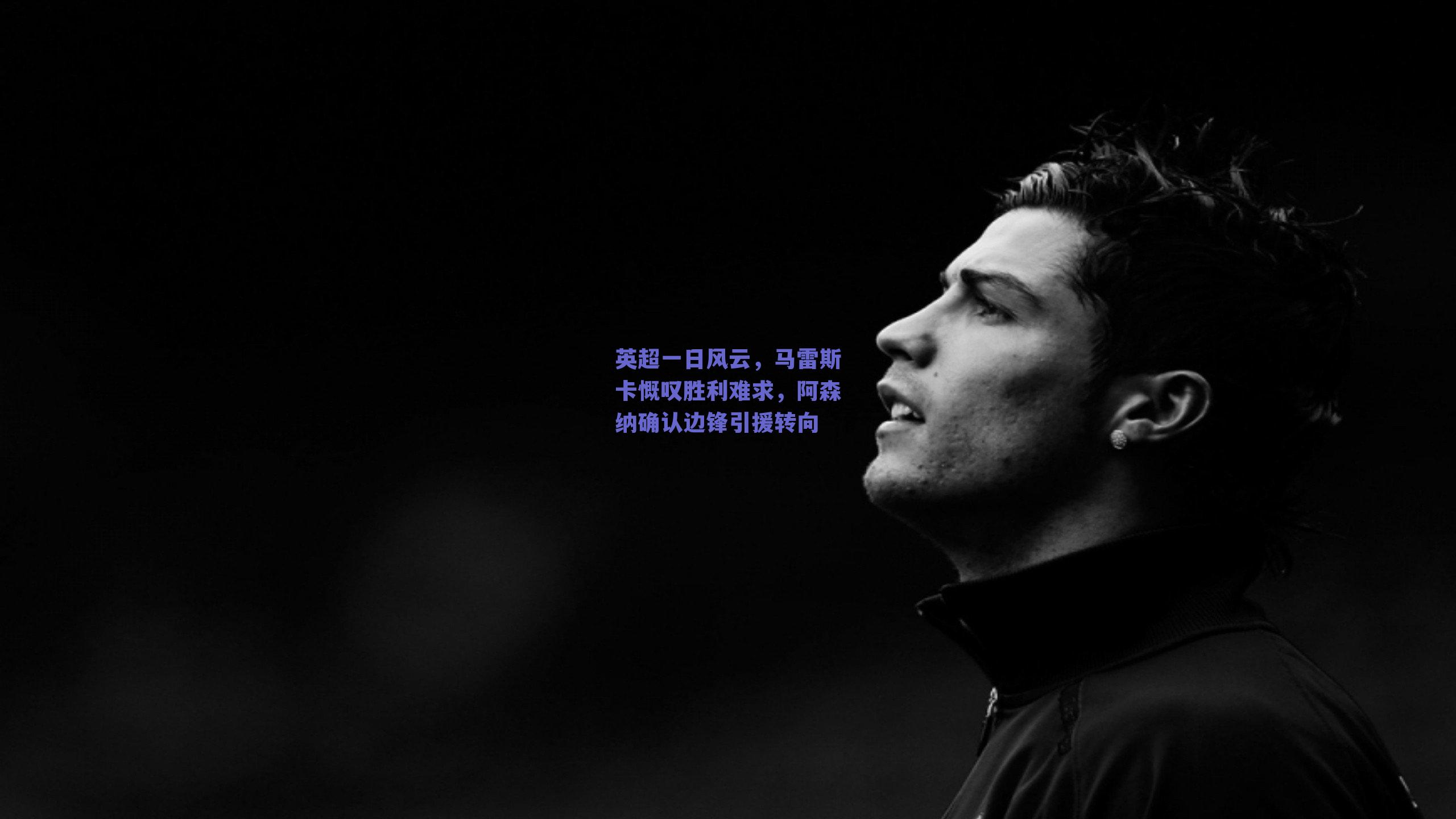 英超一日风云，马雷斯卡慨叹胜利难求，阿森纳确认边锋引援转向