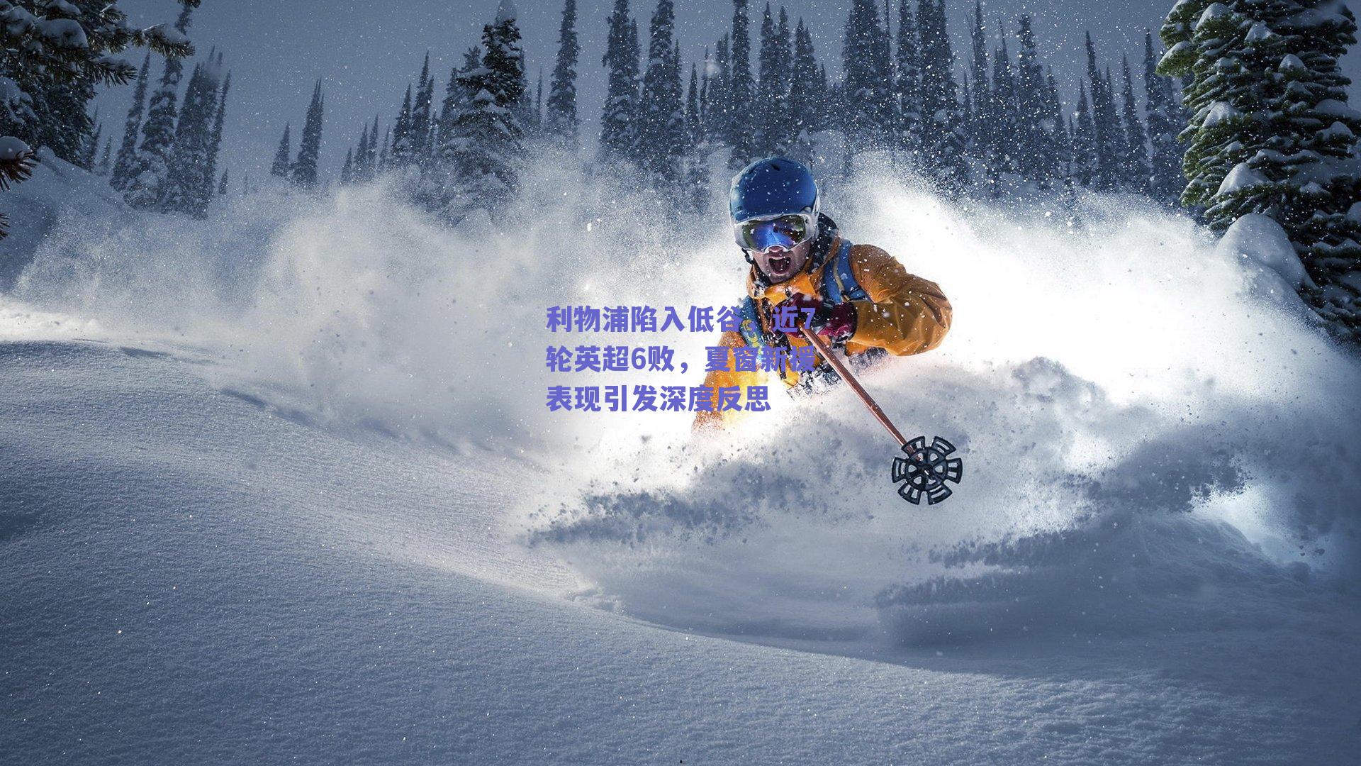 利物浦陷入低谷,近7轮英超6败,夏窗新援表现引发深度反思