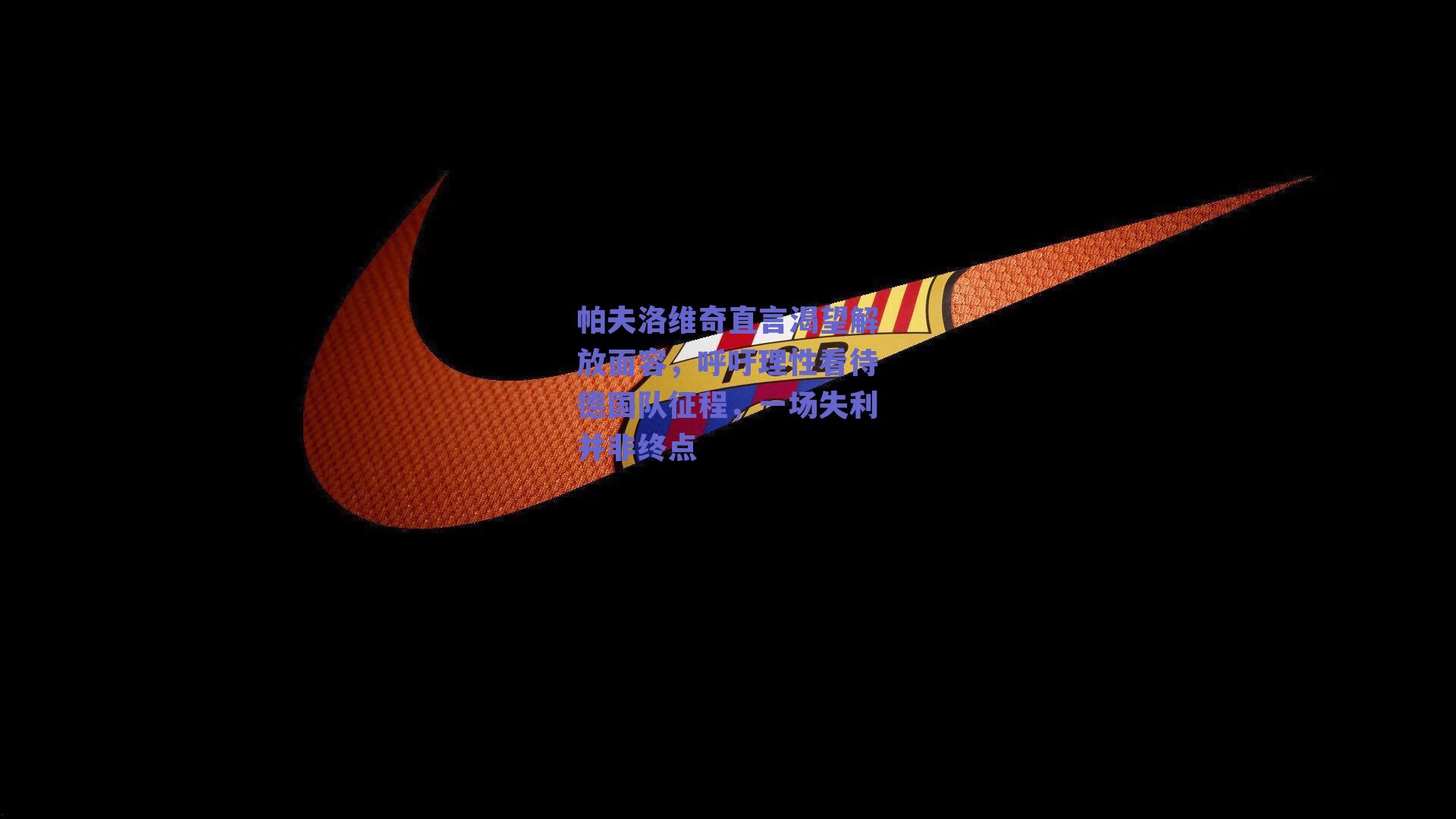 帕夫洛维奇直言渴望解放面容,呼吁理性看待德国队征程,一场失利并非终点