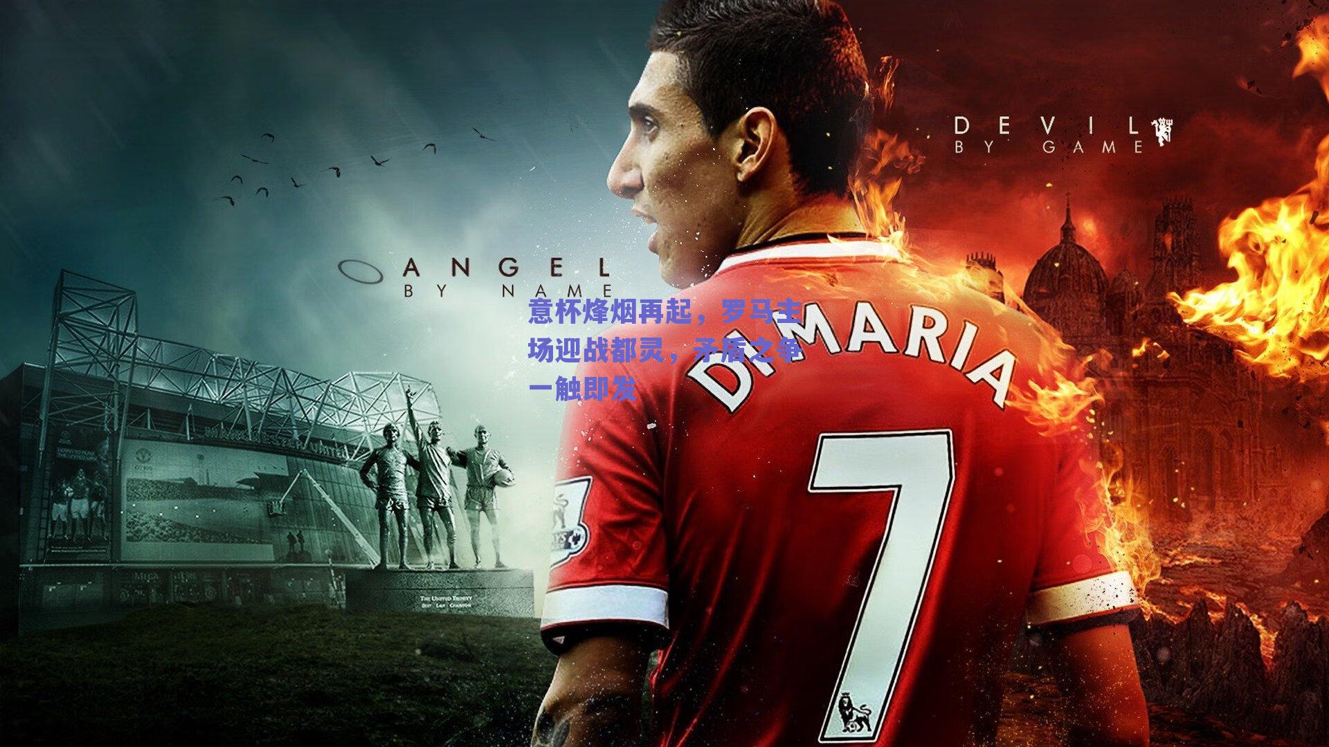 意杯烽烟再起,罗马主场迎战都灵,矛盾之争一触即发