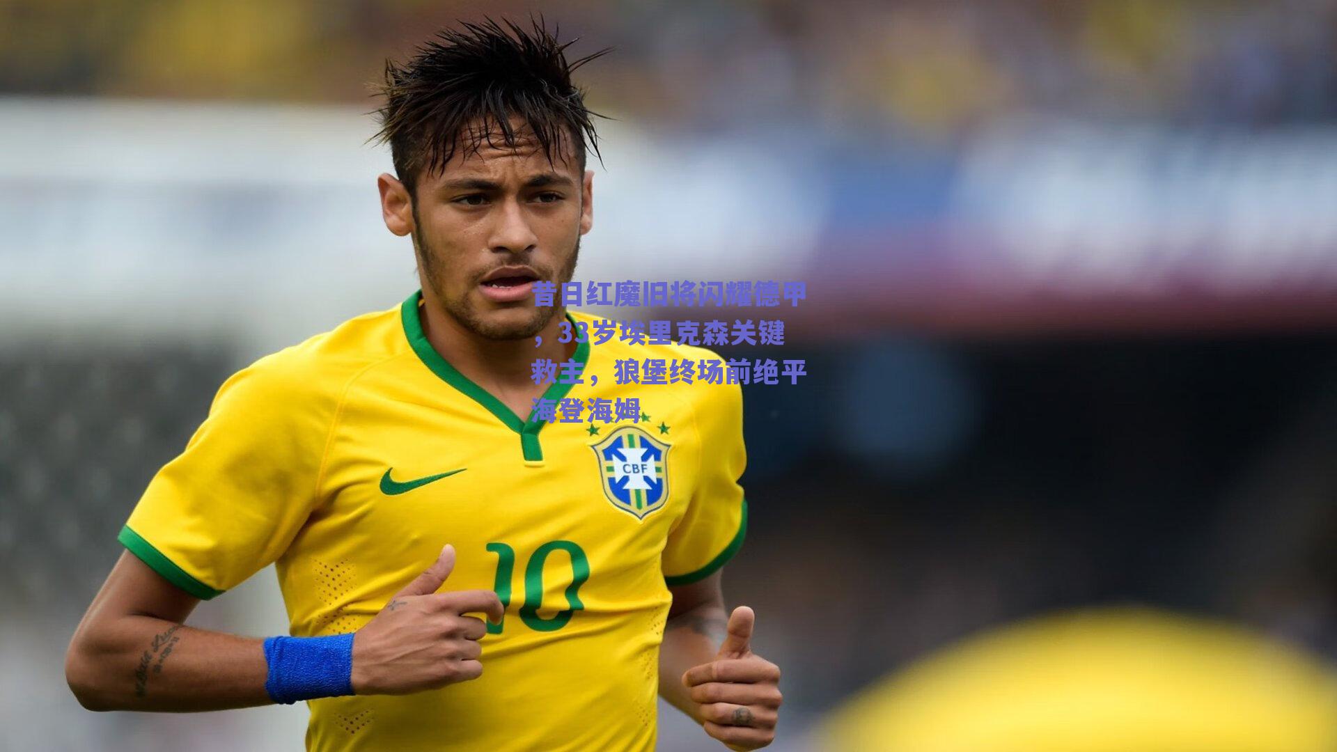 昔日红魔旧将闪耀德甲，33岁埃里克森关键救主，狼堡终场前绝平海登海姆